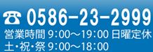 0586-23-2999　営業時間9:00～19:00